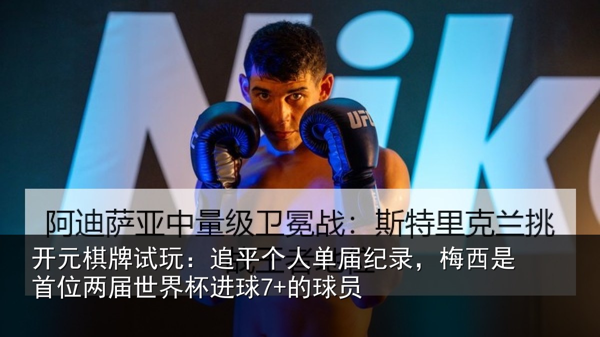 开元棋牌试玩：追平个人单届纪录，梅西是首位两届世界杯进球7+的球员
