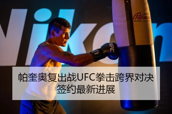 帕奎奥复出战UFC拳击跨界对决签约最新进展