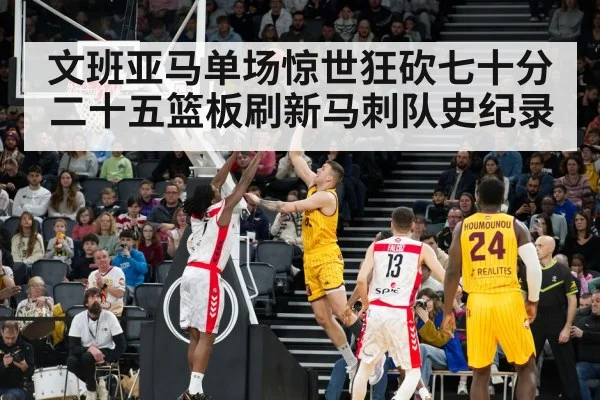 文班亚马单场惊世狂砍七十分二十五篮板刷新马刺队史纪录