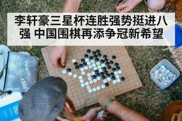 李轩豪三星杯连胜强势挺进八强 中国围棋再添争冠新希望