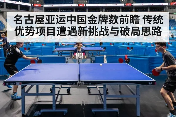 名古屋亚运中国金牌数前瞻 传统优势项目遭遇新挑战与破局思路
